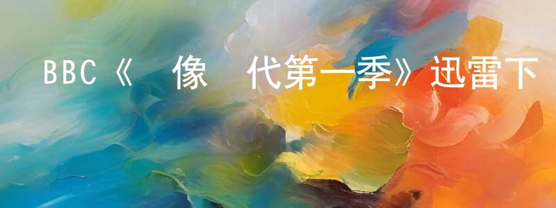 曹南燕的動漫綜藝大全,BBC《圖像時代第一季》迅雷下載/在線觀看/百度云-選秀/綜藝-美劇天堂